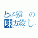 とある猿の味方殺し（チャロ）