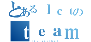 とあるｌｃｔのｔｅａｍ（ｌｃｔ．ｊｏｉｎｂｂｓ）