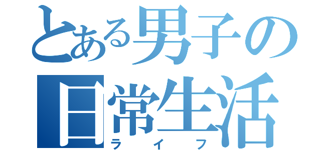 とある男子の日常生活（ライフ）