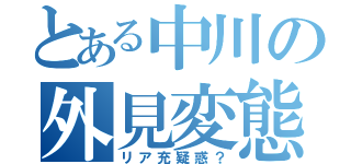 とある中川の外見変態（リア充疑惑？）