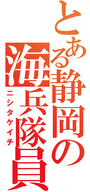 とある静岡の海兵隊員（ニシタケイチ）