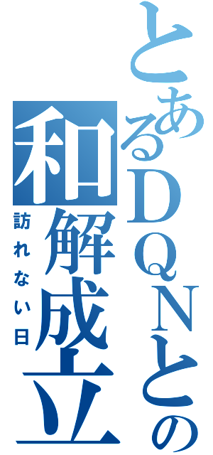 とあるＤＱＮとの和解成立（訪れない日）