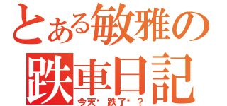 とある敏雅の跌車日記（今天妳跌了嗎？）