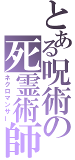 とある呪術の死霊術師（ネクロマンサー）