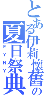 とある伊莉懷舊の夏日祭典（ＥＹＮＹ）