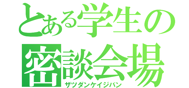 とある学生の密談会場（ザツダンケイジバン）