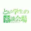 とある学生の密談会場（ザツダンケイジバン）