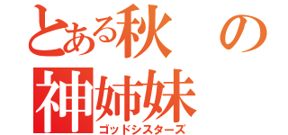 とある秋の神姉妹（ゴッドシスターズ）