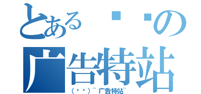 とある专页の广告特站（（专页）~广告特站~）