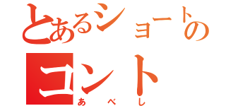 とあるショートのコント（あべし）