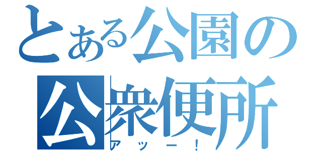 とある公園の公衆便所（アッー！）