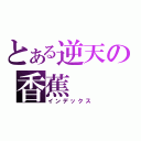 とある逆天の香蕉（インデックス）