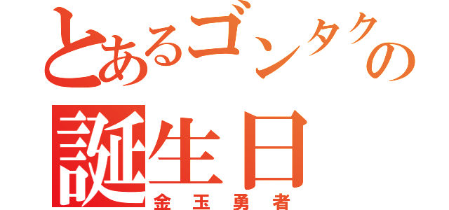 とあるゴンタクレの誕生日（金玉勇者）