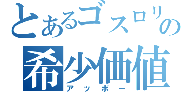 とあるゴスロリの希少価値（アッポー）