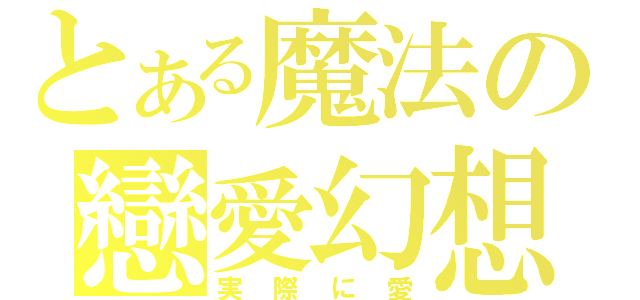 とある魔法の戀愛幻想（実際に愛）