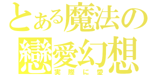 とある魔法の戀愛幻想（実際に愛）