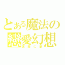 とある魔法の戀愛幻想（実際に愛）