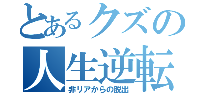 とあるクズの人生逆転ゲーム（非リアからの脱出）