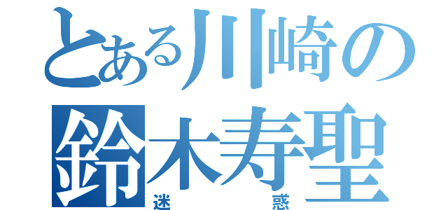 とある川崎の鈴木寿聖（迷惑）