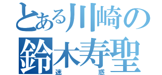 とある川崎の鈴木寿聖（迷惑）