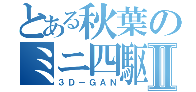 とある秋葉のミニ四駆Ⅱ（３Ｄ－ＧＡＮ）