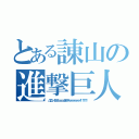 とある諌山の進撃巨人（∠（゜Д゜）／イエエエエェェェェェェェェガアアアアァァァァァァァァァァァァァァッ！！ ！！！！！！ ）