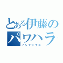 とある伊藤のパワハラ（インデックス）