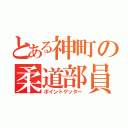 とある神町の柔道部員（ポイントゲッター）