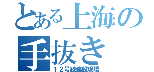 とある上海の手抜き（１２号線建設現場）