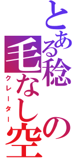 とある稔の毛なし空間（クレーター）