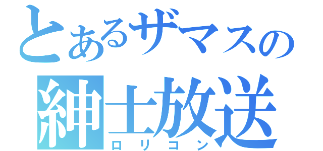 とあるザマスの紳士放送（ロリコン）