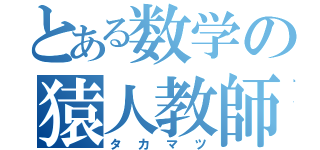 とある数学の猿人教師（タカマツ）