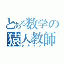 とある数学の猿人教師（タカマツ）