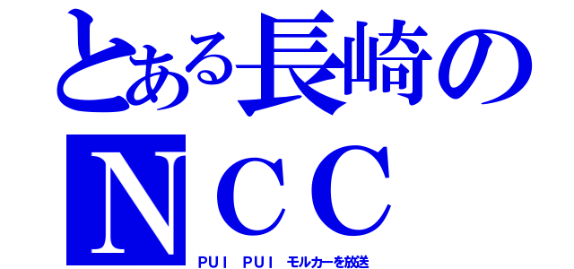 とある長崎のＮＣＣ（ＰＵＩ ＰＵＩ モルカーを放送）