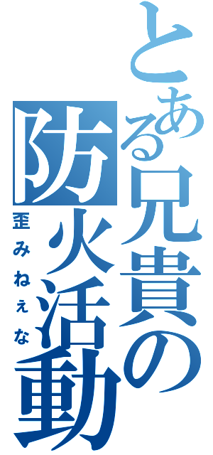 とある兄貴の防火活動（歪みねぇな）