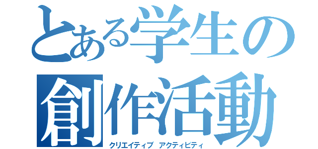 とある学生の創作活動（クリエイティブ アクティビティ）