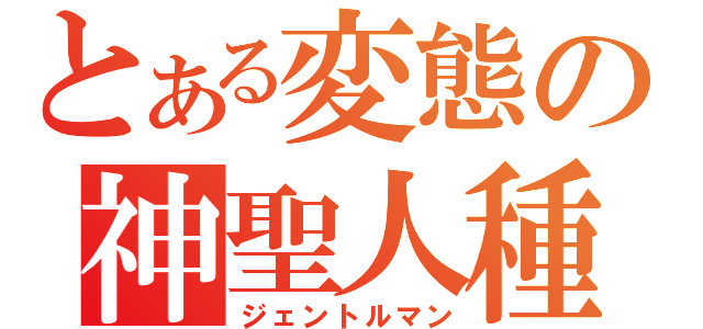 とある変態の神聖人種（ジェントルマン）