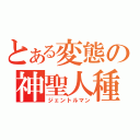 とある変態の神聖人種（ジェントルマン）