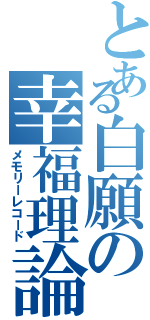 とある白願の幸福理論（メモリーレコード）