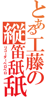 とある工藤の縦笛舐舐（リコーダーペロペロ）