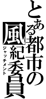 とある都市の風紀委員（ジャッチメント）