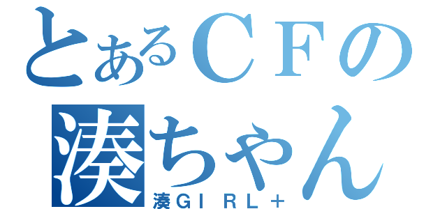 とあるＣＦの湊ちゃん（湊ＧＩＲＬ＋）