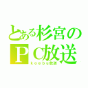 とある杉宮のＰＣ放送（ｋｏｅｂｕ放送）