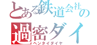 とある鉄道会社の過密ダイヤ（ヘンタイダイヤ）