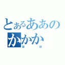 とあるああのかかか（はは）