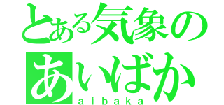 とある気象のあいばか（ａｉｂａｋａ）