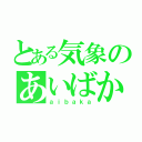 とある気象のあいばか（ａｉｂａｋａ）