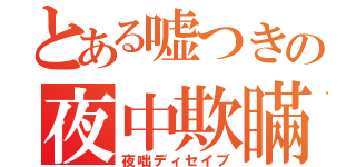 とある嘘つきの夜中欺瞞（夜咄ディセイブ）