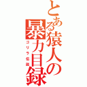 とある猿人の暴力目録（ゴリラ伝説）