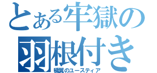 とある牢獄の羽根付き（穢翼のユースティア）